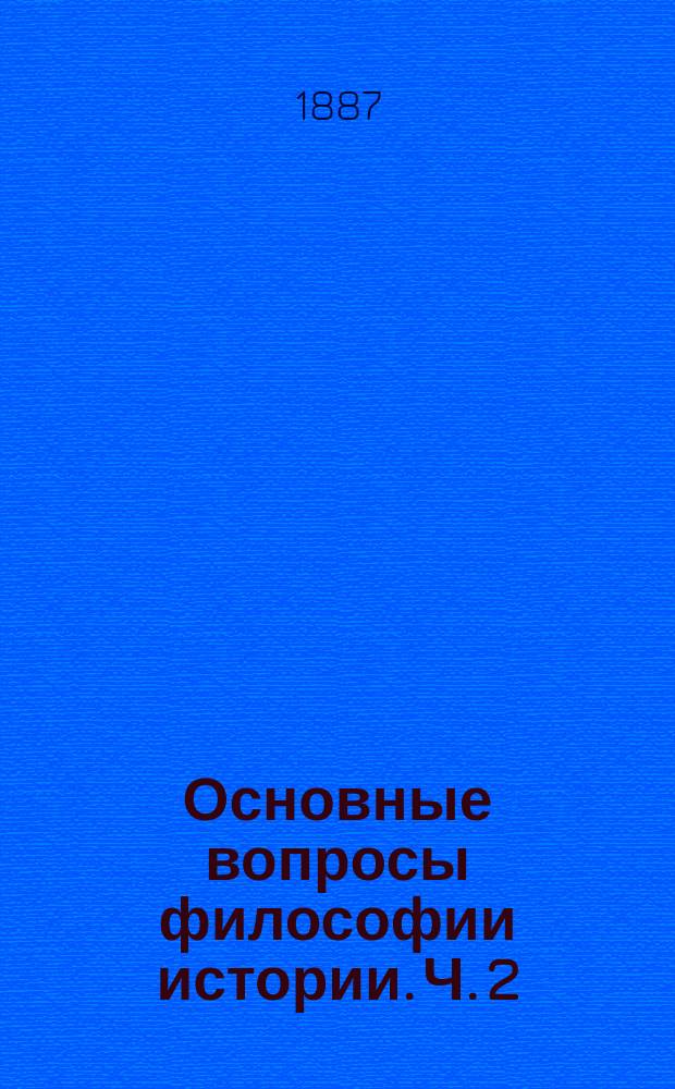 ... Основные вопросы философии истории. Ч. 2 : Научные основы теории прогресса