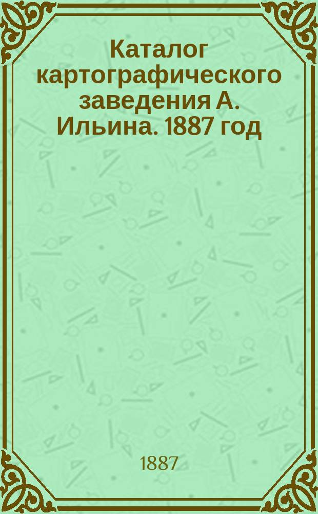 Каталог картографического заведения А. Ильина. 1887 год : Вып. 1-2. Вып. 2