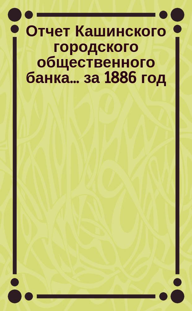 Отчет Кашинского городского общественного банка... за 1886 год