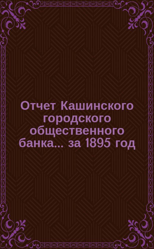 Отчет Кашинского городского общественного банка... за 1895 год