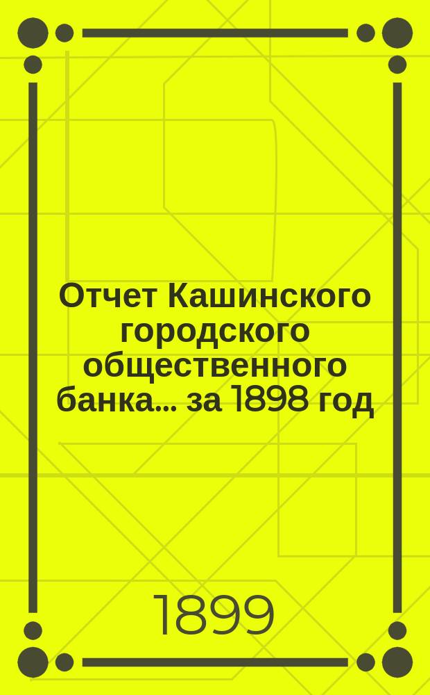 Отчет Кашинского городского общественного банка... за 1898 год