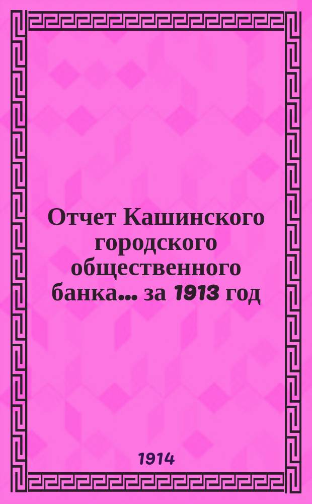Отчет Кашинского городского общественного банка... за 1913 год