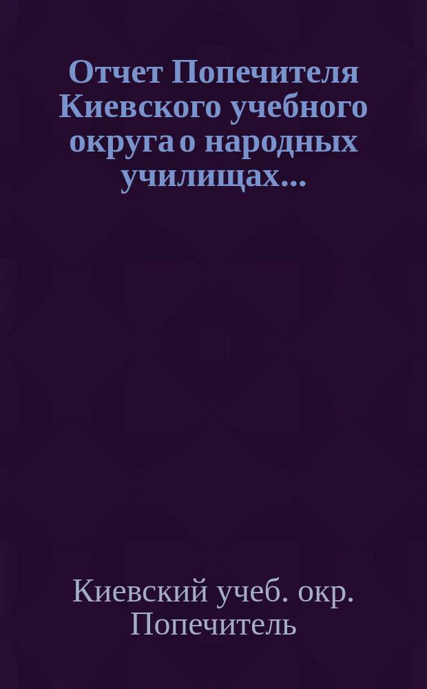Отчет Попечителя Киевского учебного округа о народных училищах...