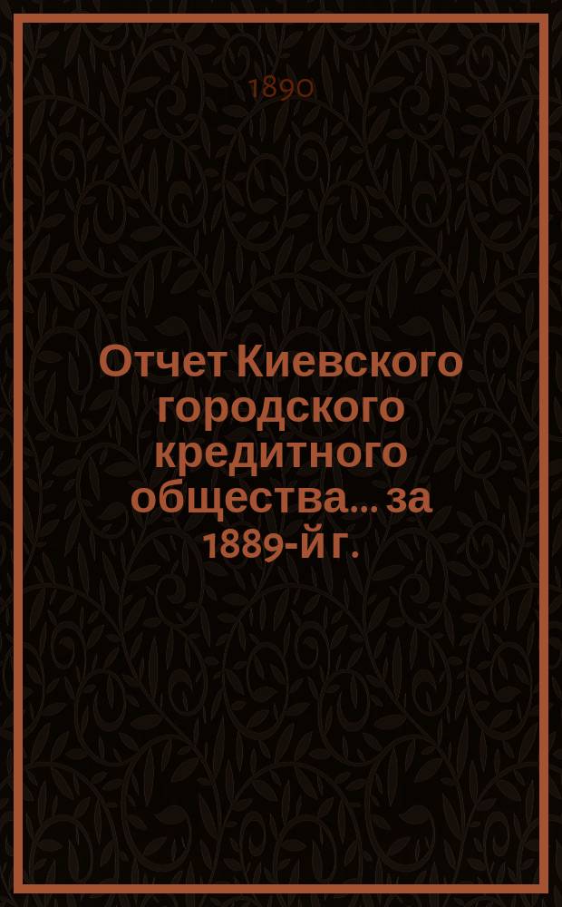 Отчет Киевского городского кредитного общества... ... за 1889-й г.
