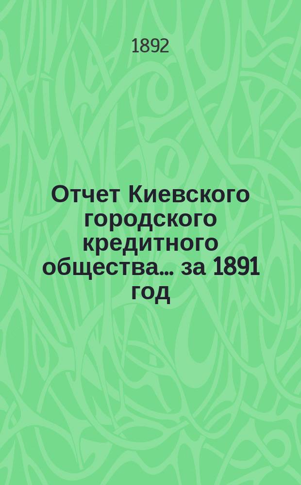 Отчет Киевского городского кредитного общества... ... за 1891 год