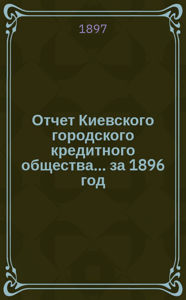 Отчет Киевского городского кредитного общества... ... за 1896 год