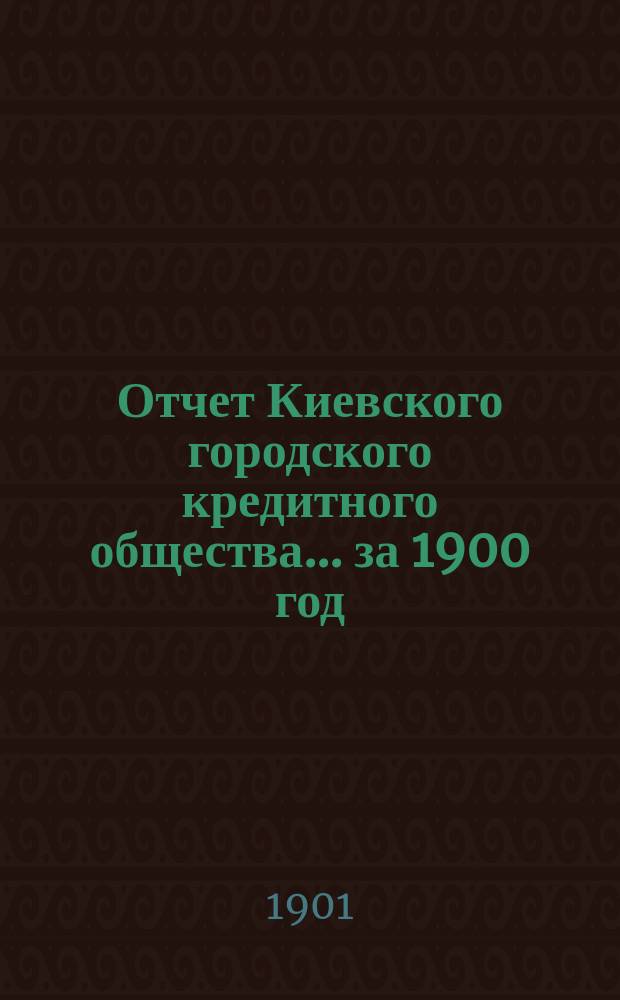 Отчет Киевского городского кредитного общества... ... за 1900 год