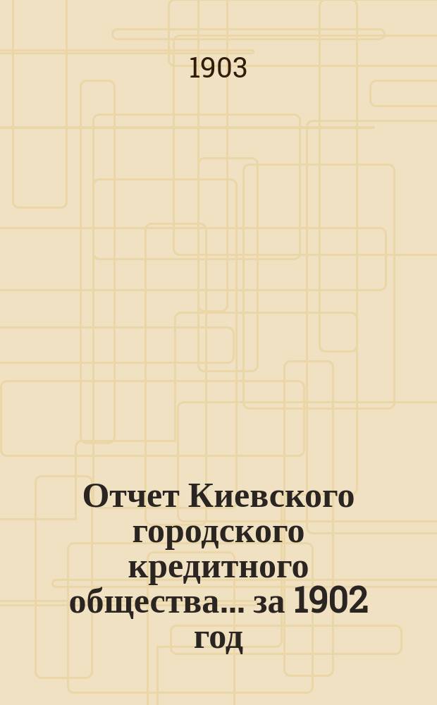 Отчет Киевского городского кредитного общества... ... за 1902 год