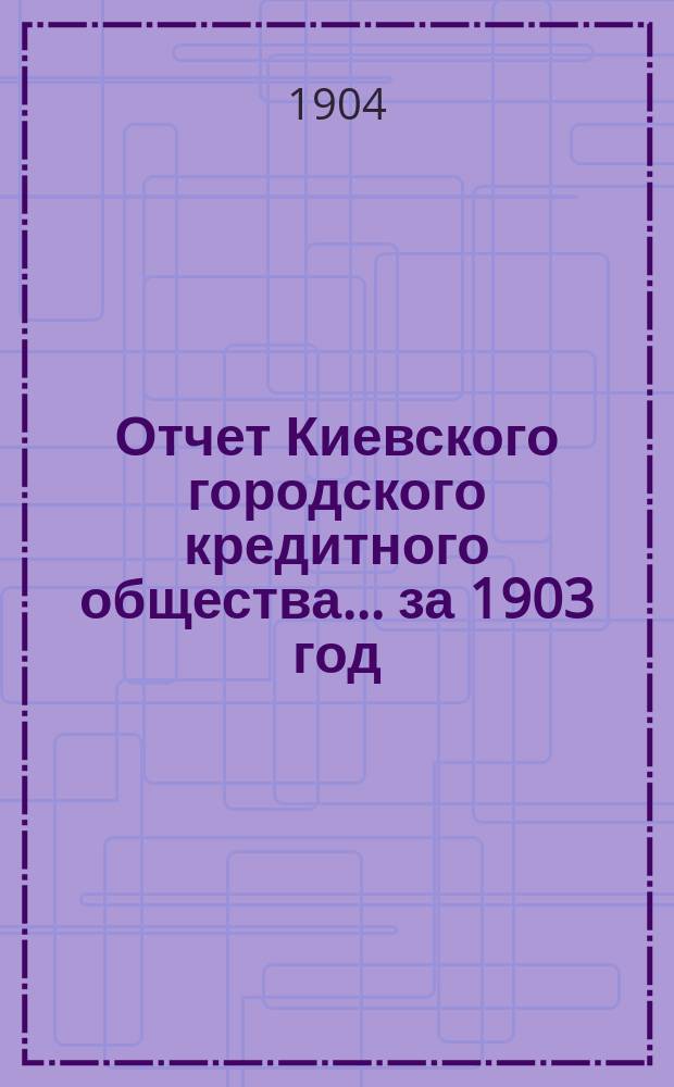 Отчет Киевского городского кредитного общества... ... за 1903 год