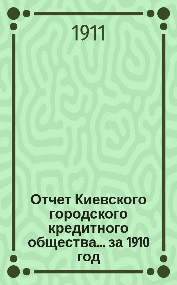Отчет Киевского городского кредитного общества... ... за 1910 год