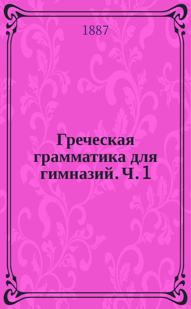 Греческая грамматика для гимназий. Ч. 1 : Этимология