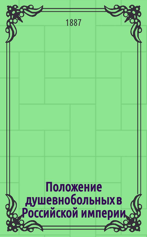 ... Положение душевнобольных в Российской империи : Речь, произнесенная в Москве при открытии 2-го Съезда О-ва русских врачей