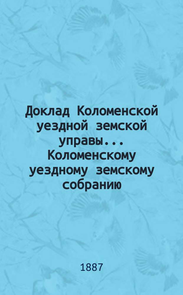 Доклад Коломенской уездной земской управы... [Коломенскому уездному земскому собранию]. 1887 г. : О подводной повинности