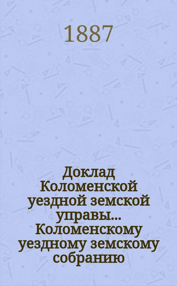 Доклад Коломенской уездной земской управы... [Коломенскому уездному земскому собранию]. 1887 г. : О земской сельской почте