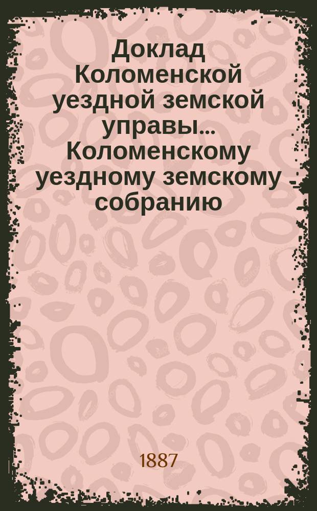 Доклад Коломенской уездной земской управы... [Коломенскому уездному земскому собранию]. 1887 г. : О помещении для лиц, подвергаемых аресту по приговорам мировых судей