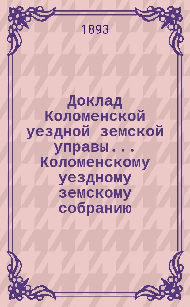 Доклад Коломенской уездной земской управы... [Коломенскому уездному земскому собранию]. очередному... октябрьской сессии 1892 года. [1-13]. Общие положения... : Общие положения и условия для руководства преподавателям начальных народных училищ Коломенского уезда Московской губернии при составлении ими расписаний ежедневных занятий в училищах