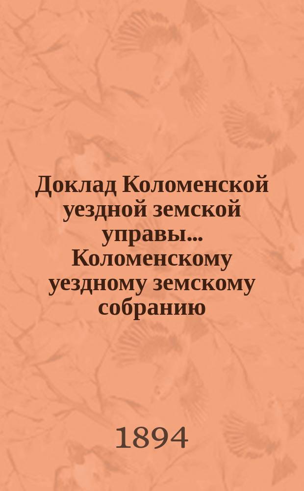 Доклад Коломенской уездной земской управы... [Коломенскому уездному земскому собранию]. 1894 г. № 2 : По земледелию