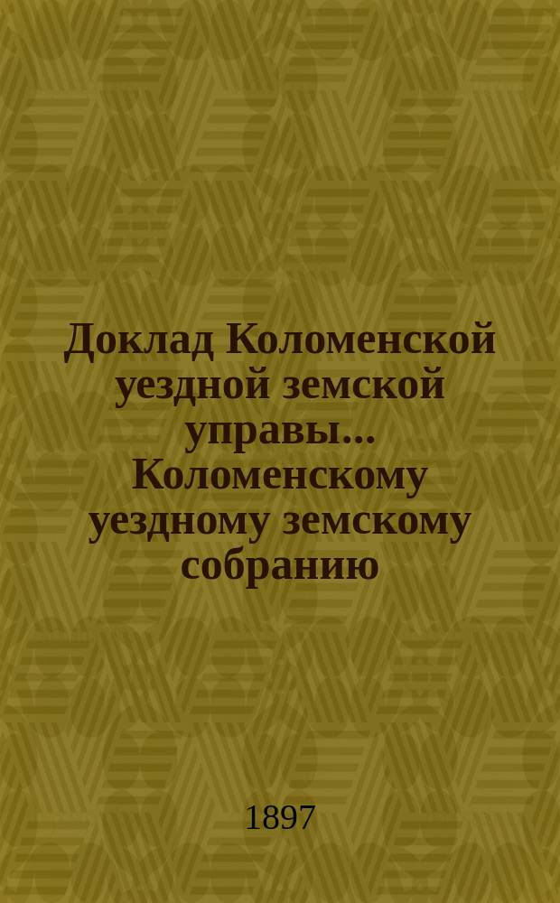 Доклад Коломенской уездной земской управы... [Коломенскому уездному земскому собранию]. 1897 г. № 2 : По народному образованию
