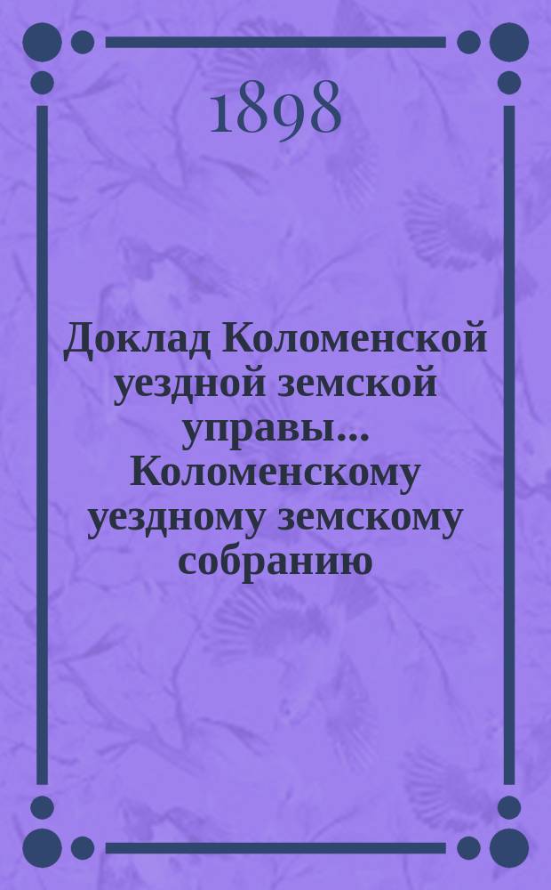 Доклад Коломенской уездной земской управы... [Коломенскому уездному земскому собранию]. 1898 г. № 2 : По народному образованию