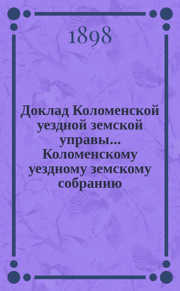 Доклад Коломенской уездной земской управы... [Коломенскому уездному земскому собранию]. 1898 г. № 2 : По народному образованию