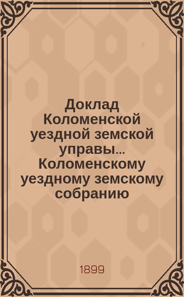 Доклад Коломенской уездной земской управы... [Коломенскому уездному земскому собранию]. 1899 г. № 3 : О ходе преподавания в земских училищах Коломенского уезда за 1898/9 учебный год