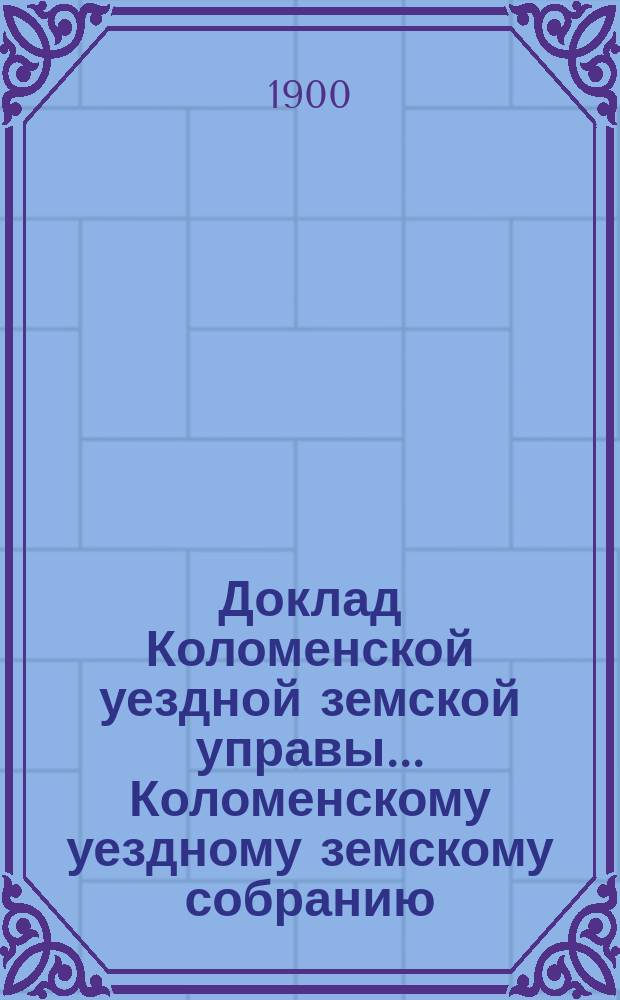 Доклад Коломенской уездной земской управы... [Коломенскому уездному земскому собранию]. 1900 г. № 1, 2 : [По народному образованию]
