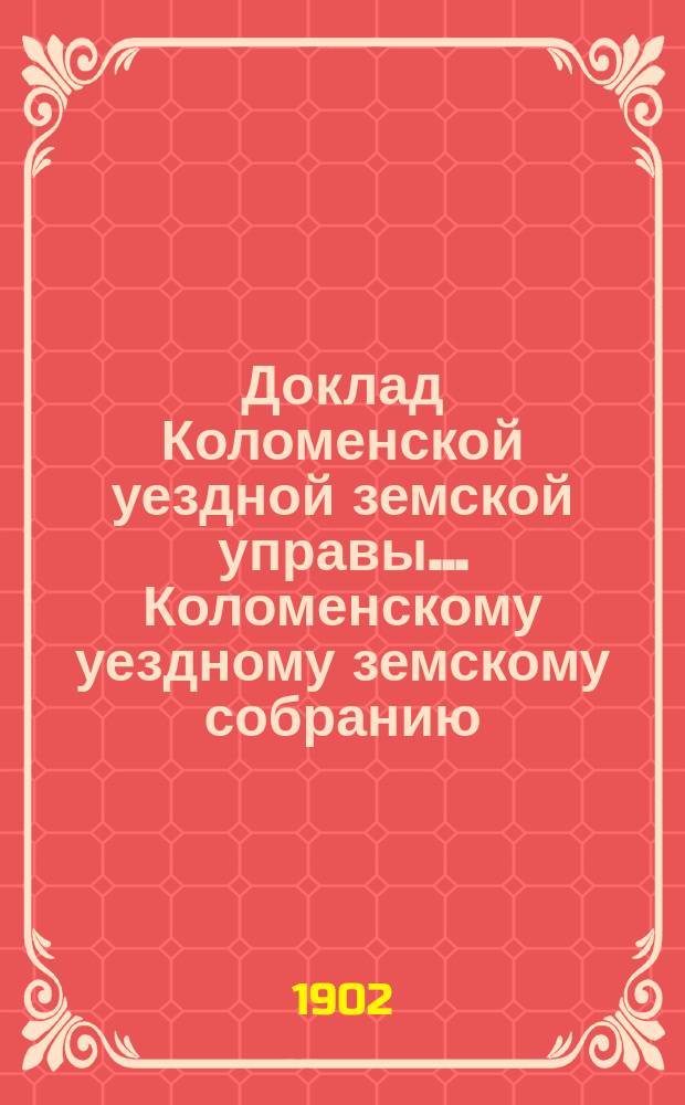Доклад Коломенской уездной земской управы... [Коломенскому уездному земскому собранию]. 1902 г. : По экономической части
