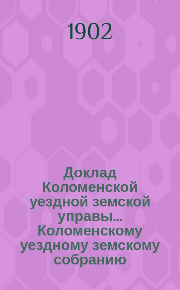 Доклад Коломенской уездной земской управы... [Коломенскому уездному земскому собранию]. 1902 г. : По строительной и пожарной частям