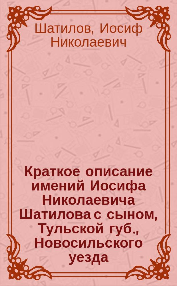Краткое описание имений Иосифа Николаевича Шатилова с сыном, Тульской губ., Новосильского уезда
