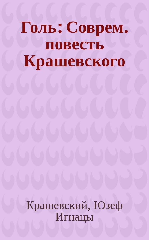 [Голь : Соврем. повесть Крашевского