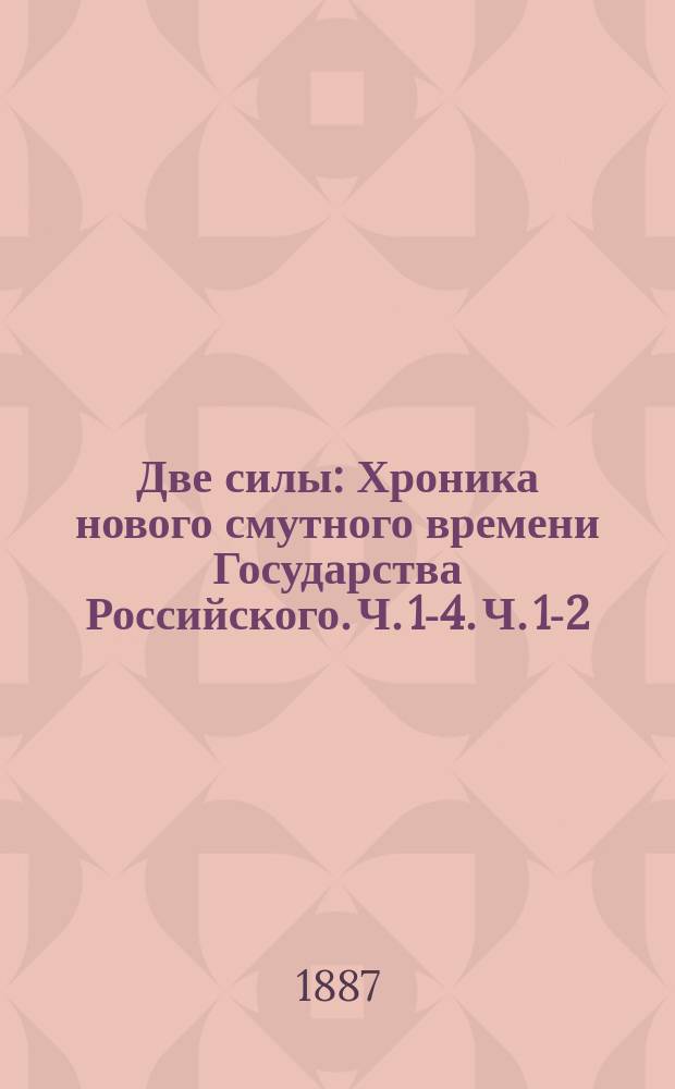 Две силы : Хроника нового смутного времени Государства Российского. [Ч. 1-4]. [Ч. 1-2]