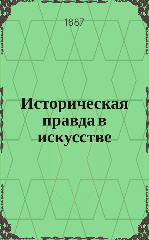 Историческая правда в искусстве : Несколько замеч. и размышлений, по поводу картины В.Д. Поленова