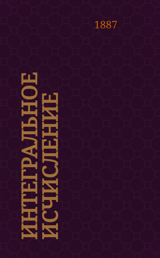 Интегральное исчисление : Лекции, чит. в С.-Петерб. практ. технол. ин-те проф. М. Кросновским. Ч. 1-