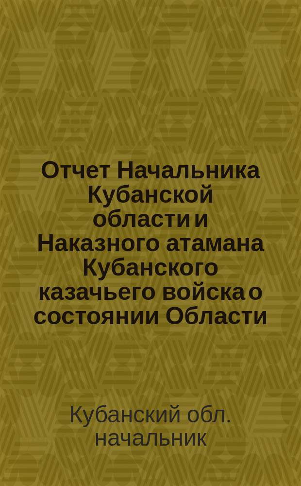 Отчет Начальника Кубанской области и Наказного атамана Кубанского казачьего войска о состоянии Области...