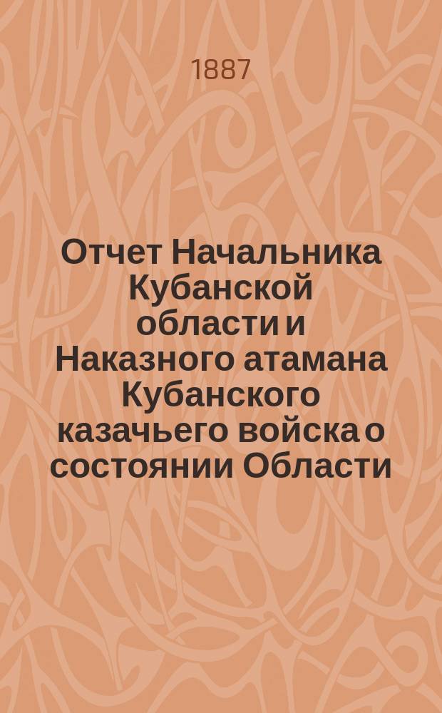Отчет Начальника Кубанской области и Наказного атамана Кубанского казачьего войска о состоянии Области... ... за 1886 год