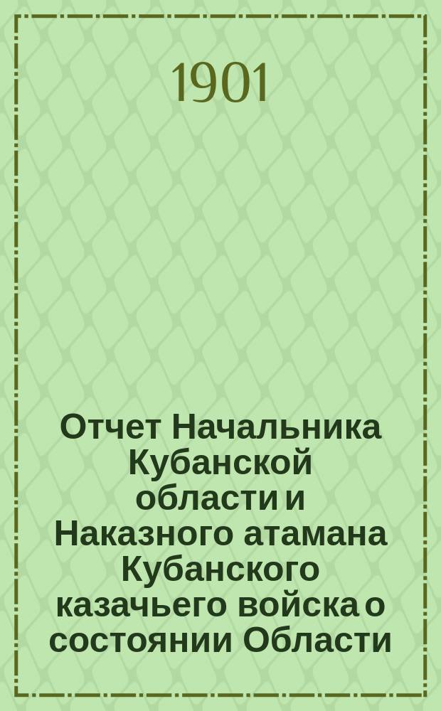 Отчет Начальника Кубанской области и Наказного атамана Кубанского казачьего войска о состоянии Области... ... за 1900 г.
