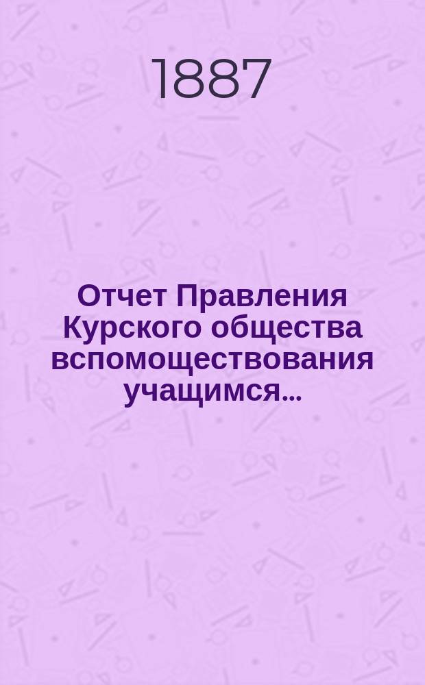 Отчет Правления Курского общества вспомоществования учащимся...
