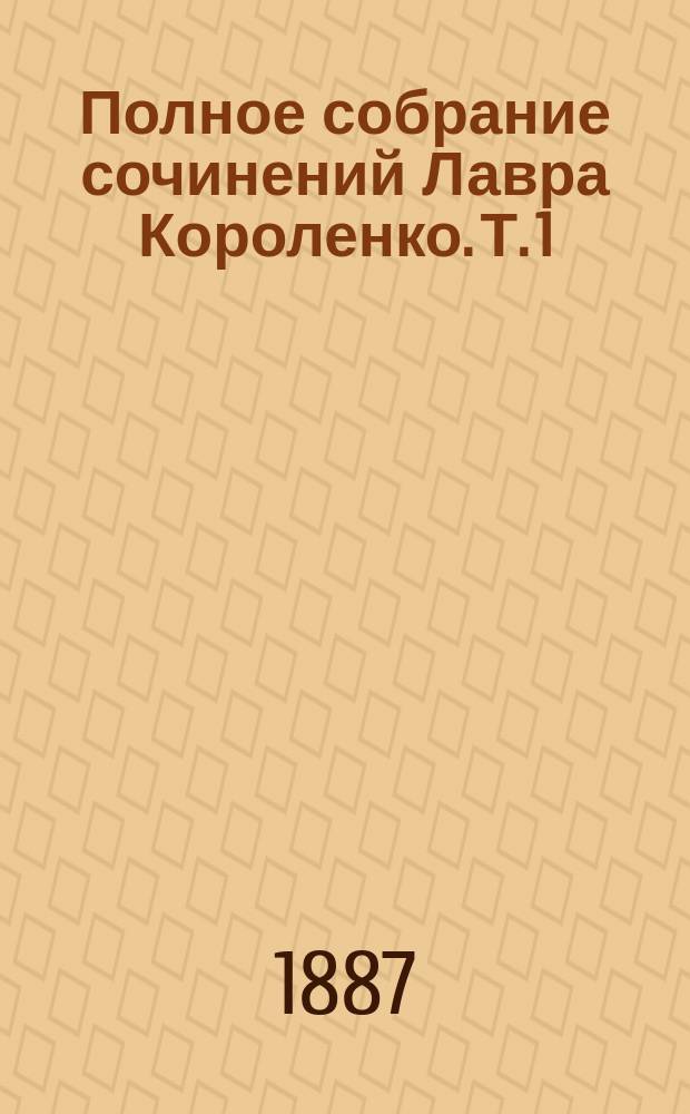 Полное собрание сочинений Лавра Короленко. Т. 1 : Ротмистр Малафеев ; Смотр ; Шарманщик ; Проводник