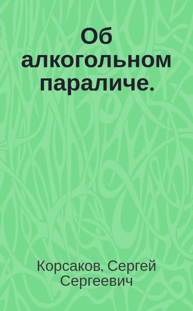 Об алкогольном параличе. (Paralysis alcoholica, paraplegia alcoholica) : Дис. на степ. д-ра мед