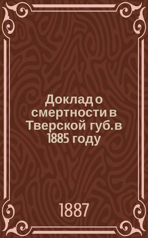 Доклад о смертности в Тверской губ. в 1885 году