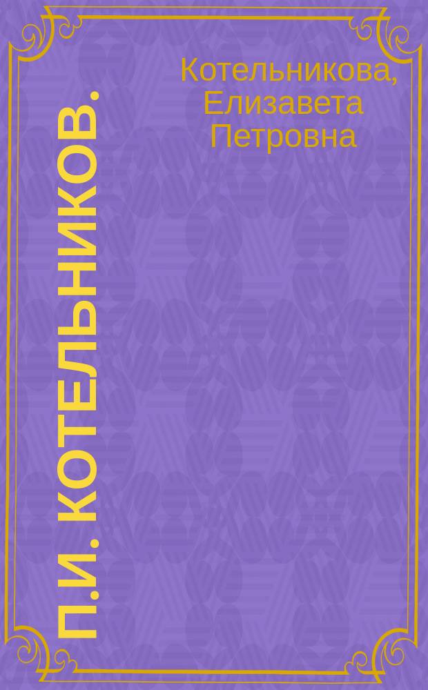 П.И. Котельников. (1809-1879) : Биогр. сведения о П.И. Котельникове. Воспоминание о П.И. Котельникове