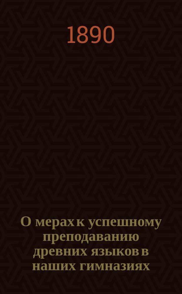 О мерах к успешному преподаванию древних языков в наших гимназиях : [1]-6. 3-6