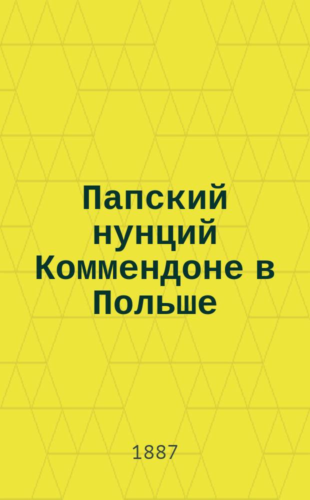 Папский нунций Коммендоне в Польше : (Из эпохи начала катол. реакции). [1-2]. [1]