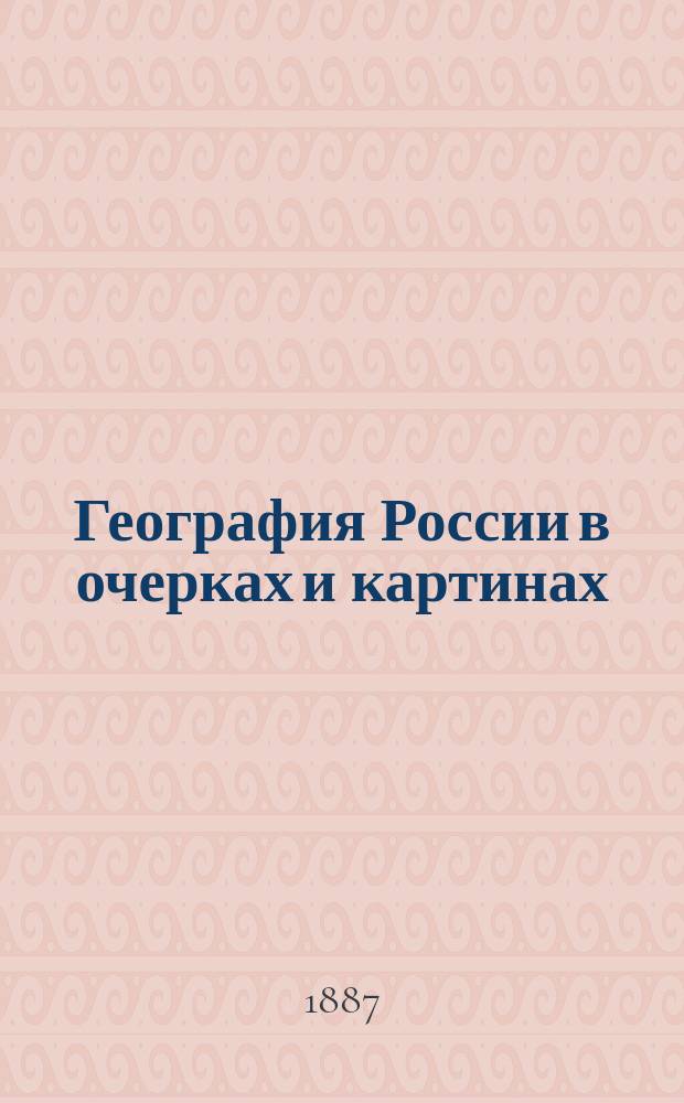 География России в очерках и картинах : Геогр. хрестоматия для учащихся Пособие при изуч. отечества и сб. для клас. и внеклас. геогр. чтения. Т. 1 : Европейская Россия, Финляндия и Кавказ
