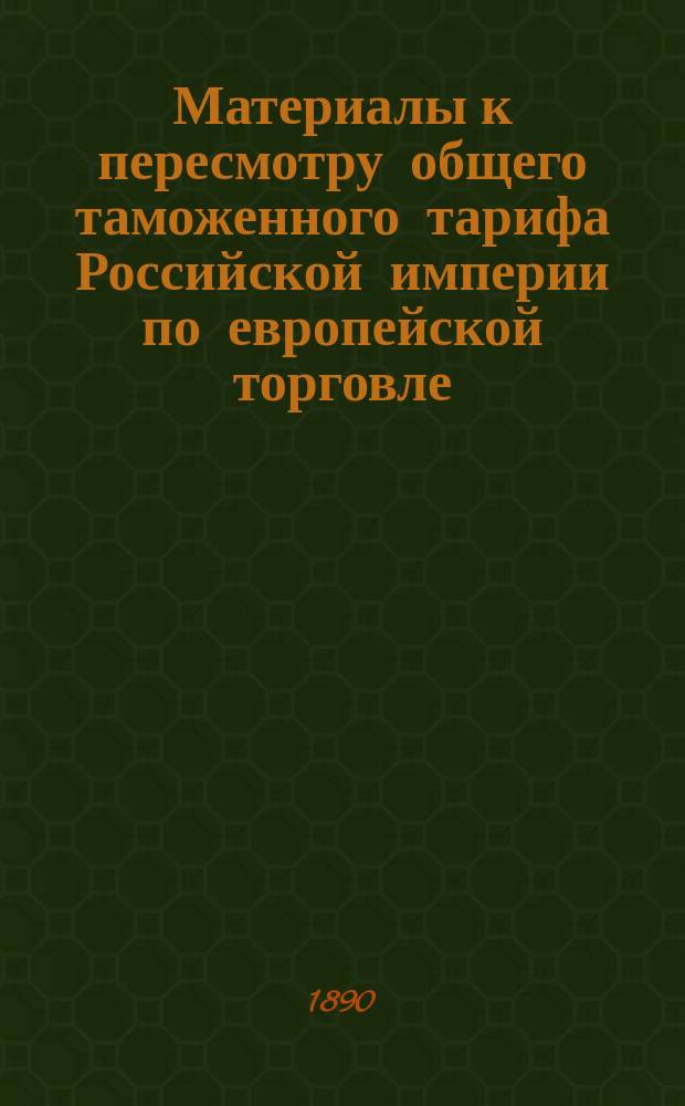 Материалы к пересмотру общего таможенного тарифа Российской империи по европейской торговле. Добавление к докладной записке, относящейся к связи частей таможенного тарифа