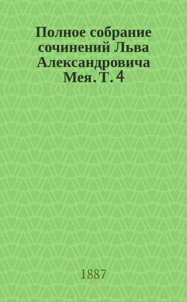 Полное собрание сочинений Льва Александровича Мея. Т. 4 : Драматические произведения