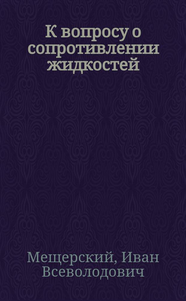 К вопросу о сопротивлении жидкостей : Давление на клин в потоке неограниченной ширины двух измерений : Сообщ. в заседании Физ. отд. Рус. физ.-хим. о-ва 29 апр. 1886 г.