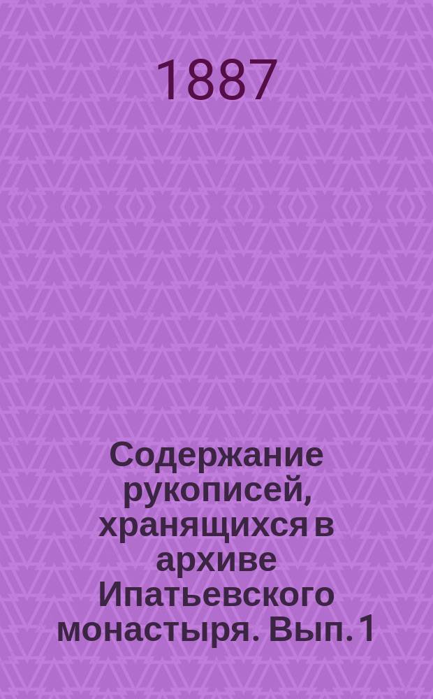 Содержание рукописей, хранящихся в архиве Ипатьевского монастыря. Вып. 1