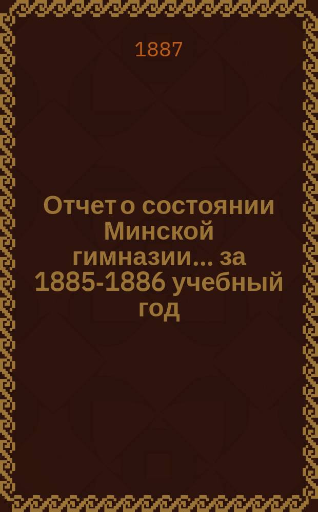 Отчет о состоянии Минской гимназии... за 1885-1886 учебный год