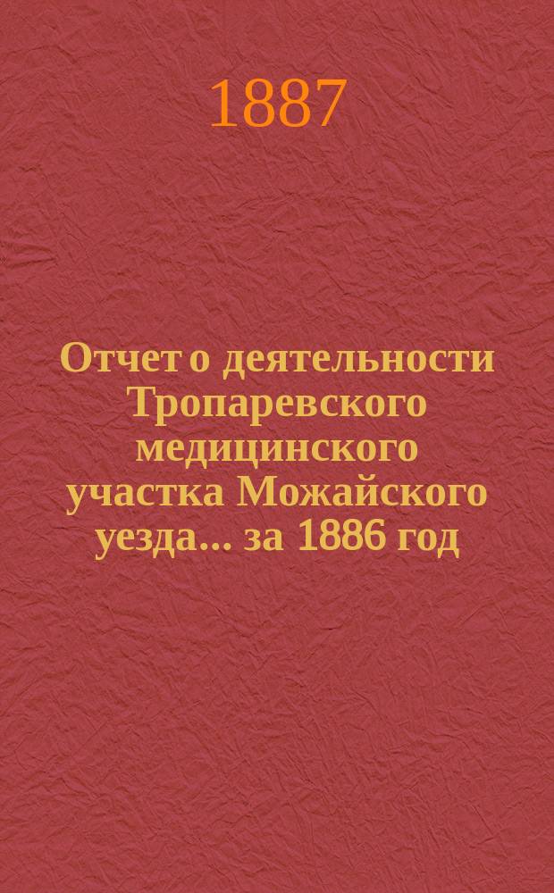 Отчет о деятельности Тропаревского медицинского участка Можайского уезда... ... за 1886 год